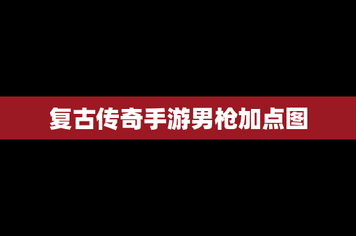 复古传奇手游男枪加点图