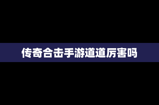 传奇合击手游道道厉害吗