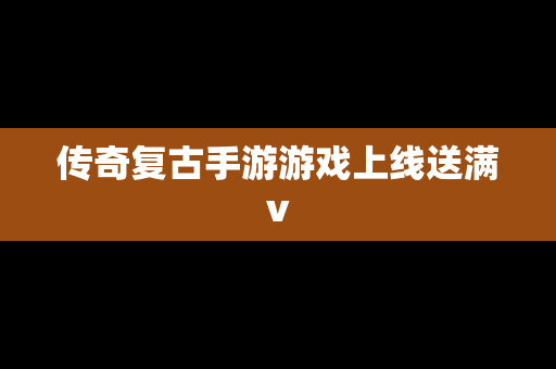 传奇复古手游游戏上线送满v