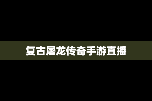 复古屠龙传奇手游直播