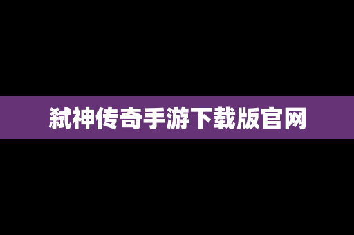 弑神传奇手游下载版官网