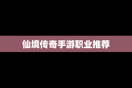 仙境传奇手游职业推荐