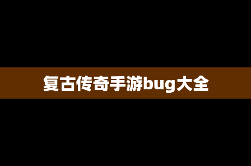 复古传奇手游bug大全