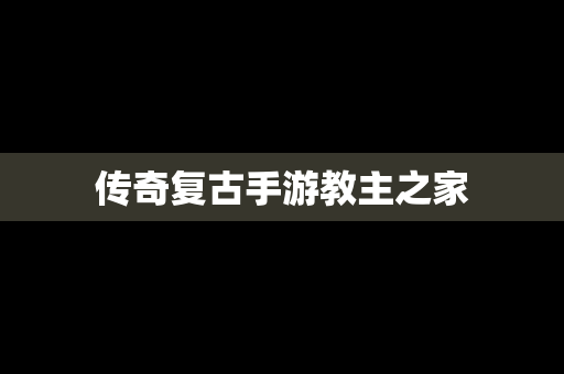 传奇复古手游教主之家