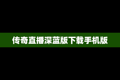 传奇直播深蓝版下载手机版