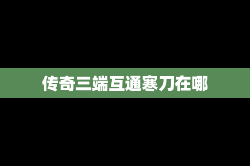 传奇三端互通寒刀在哪