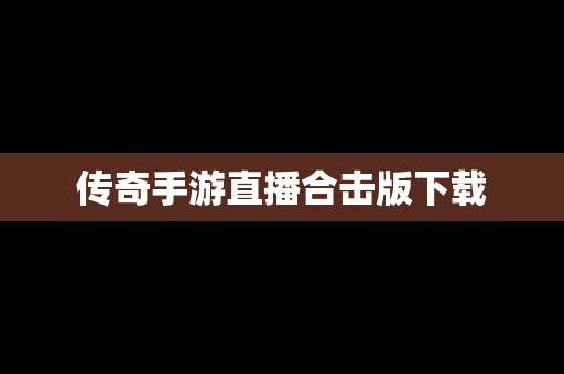 传奇手游直播合击版下载