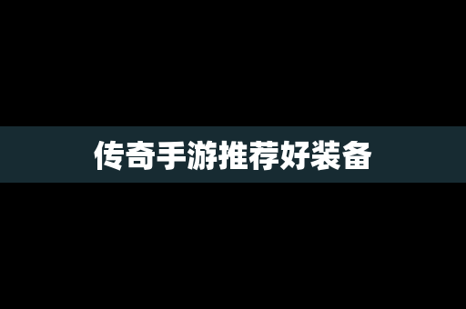 传奇手游推荐好装备