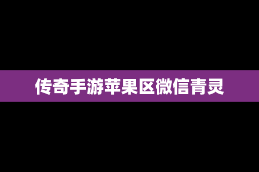 传奇手游苹果区微信青灵