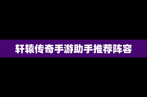轩辕传奇手游助手推荐阵容