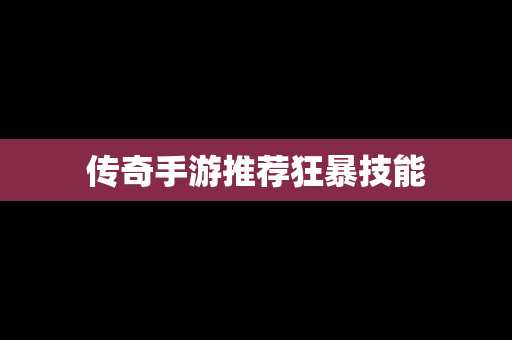 传奇手游推荐狂暴技能