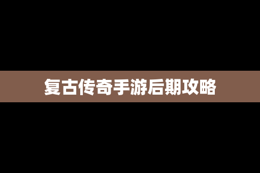 复古传奇手游后期攻略