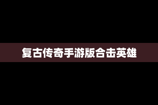 复古传奇手游版合击英雄