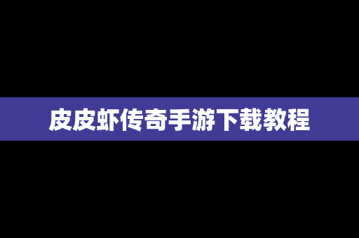 皮皮虾传奇手游下载教程