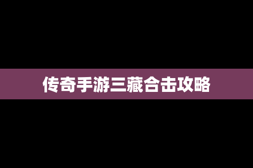 传奇手游三藏合击攻略
