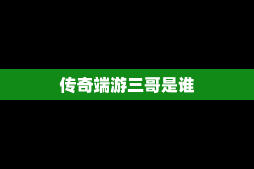 传奇端游三哥是谁
