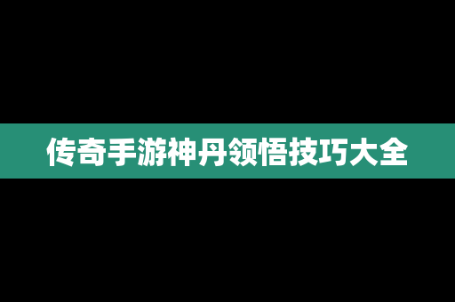 传奇手游神丹领悟技巧大全