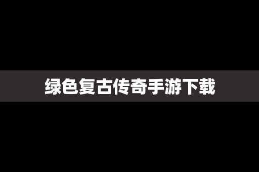绿色复古传奇手游下载