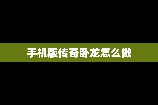 手机版传奇卧龙怎么做