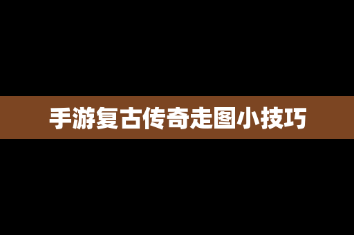手游复古传奇走图小技巧