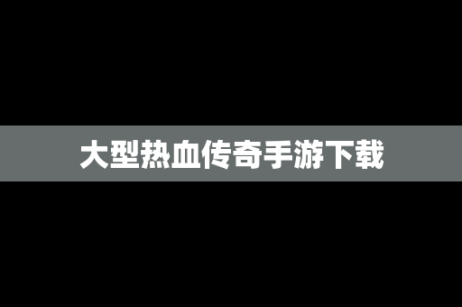 大型热血传奇手游下载