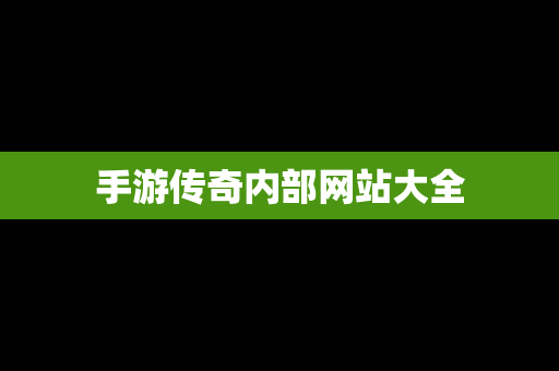 手游传奇内部网站大全