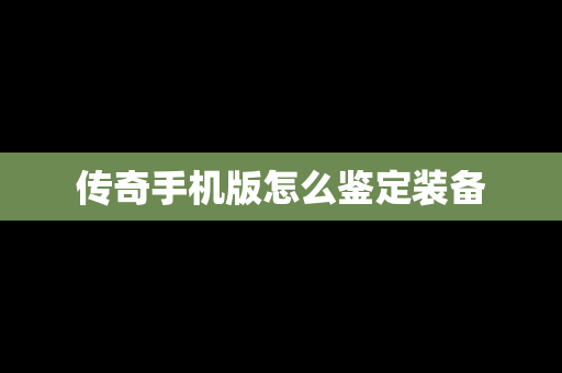 传奇手机版怎么鉴定装备