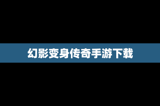 幻影变身传奇手游下载