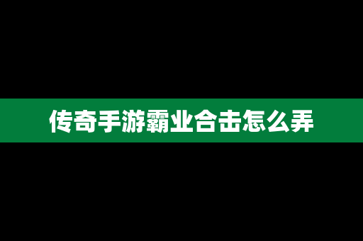 传奇手游霸业合击怎么弄
