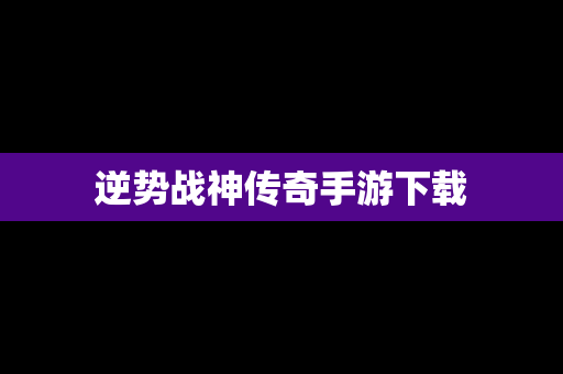 逆势战神传奇手游下载
