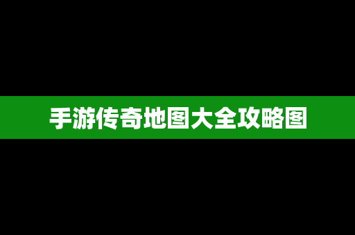 手游传奇地图大全攻略图