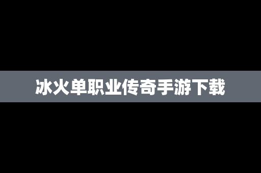 冰火单职业传奇手游下载