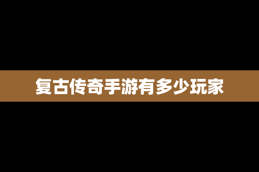 复古传奇手游有多少玩家