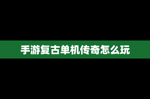 手游复古单机传奇怎么玩