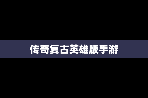 传奇复古英雄版手游