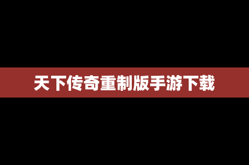 天下传奇重制版手游下载