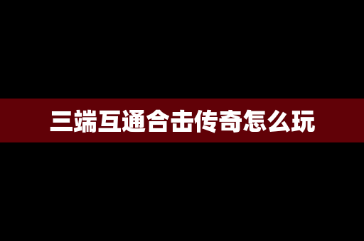 三端互通合击传奇怎么玩