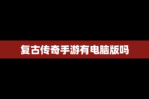 复古传奇手游有电脑版吗