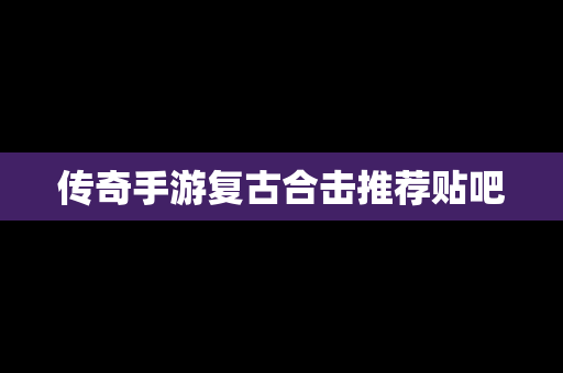 传奇手游复古合击推荐贴吧