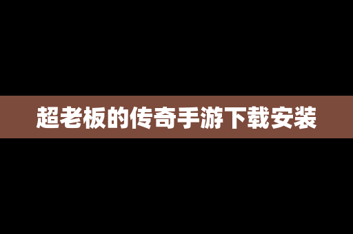 超老板的传奇手游下载安装