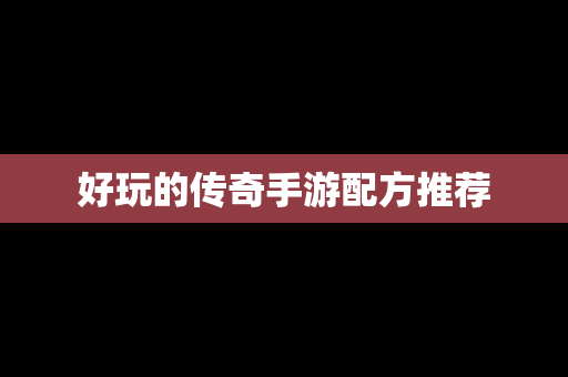 好玩的传奇手游配方推荐