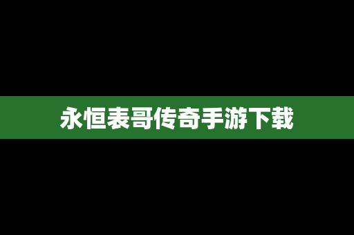 永恒表哥传奇手游下载