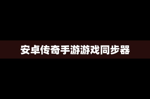 安卓传奇手游游戏同步器