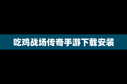 吃鸡战场传奇手游下载安装