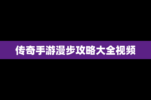 传奇手游漫步攻略大全视频