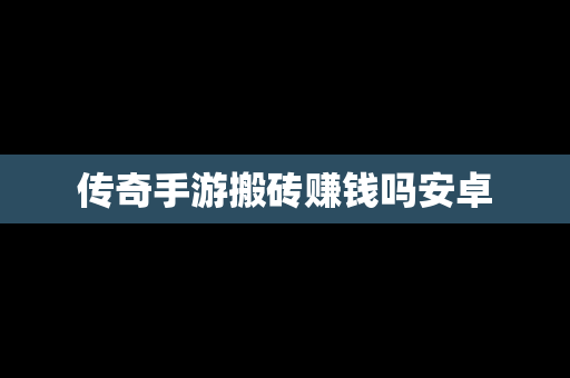 传奇手游搬砖赚钱吗安卓