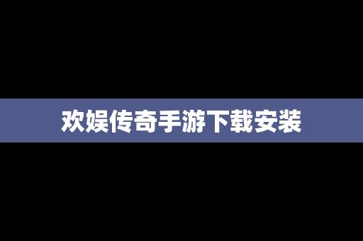 欢娱传奇手游下载安装