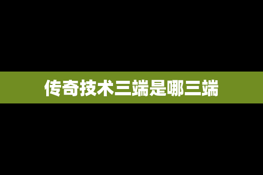 传奇技术三端是哪三端