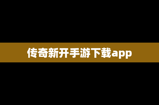 传奇新开手游下载app