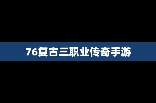 76复古三职业传奇手游